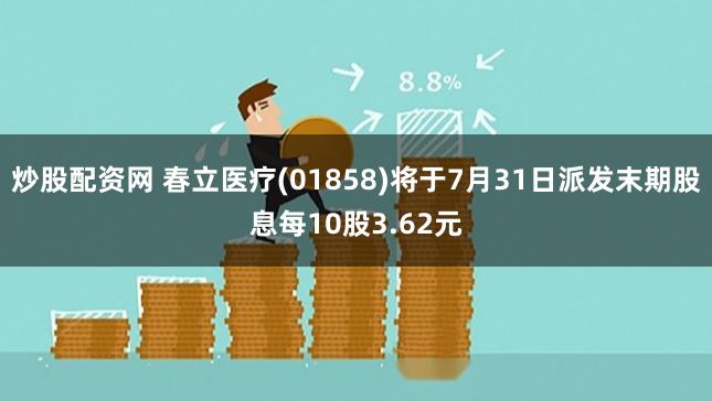 炒股配资网 春立医疗(01858)将于7月31日派发末期股息每10股3.62元