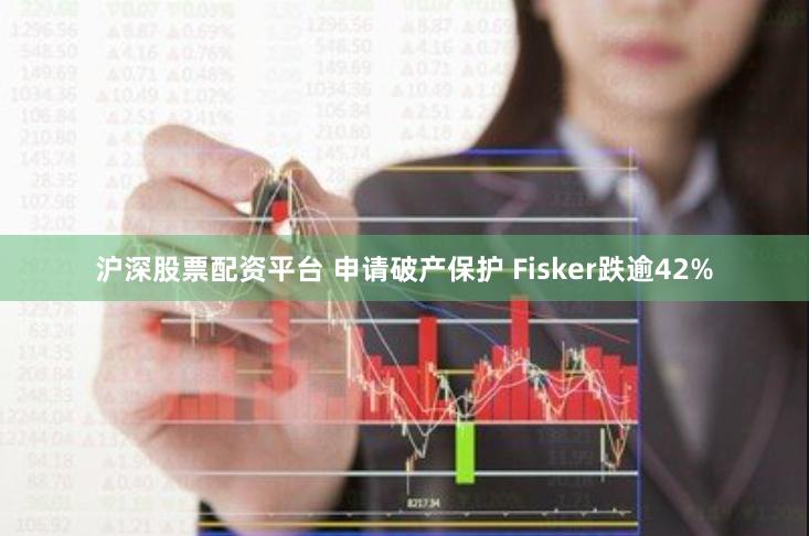 沪深股票配资平台 申请破产保护 Fisker跌逾42%