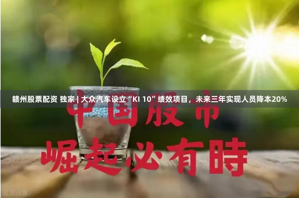 赣州股票配资 独家 | 大众汽车设立“KI 10”绩效项目，未来三年实现人员降本20%