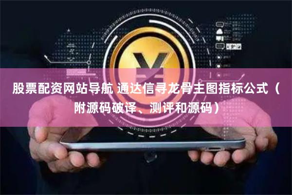 股票配资网站导航 通达信寻龙骨主图指标公式（附源码破译、测评和源码）