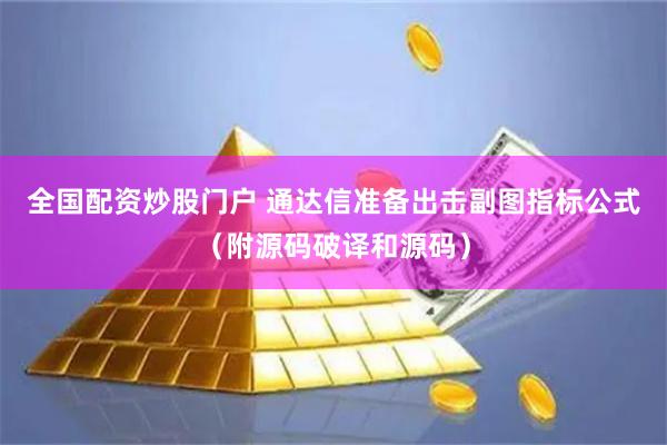 全国配资炒股门户 通达信准备出击副图指标公式（附源码破译和源码）