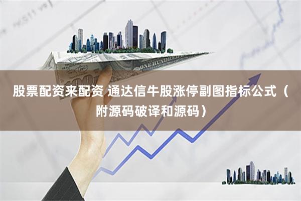 股票配资来配资 通达信牛股涨停副图指标公式（附源码破译和源码）