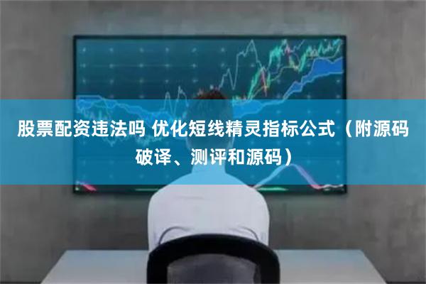 股票配资违法吗 优化短线精灵指标公式（附源码破译、测评和源码）