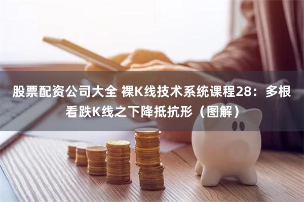 股票配资公司大全 裸K线技术系统课程28：多根看跌K线之下降抵抗形（图解）