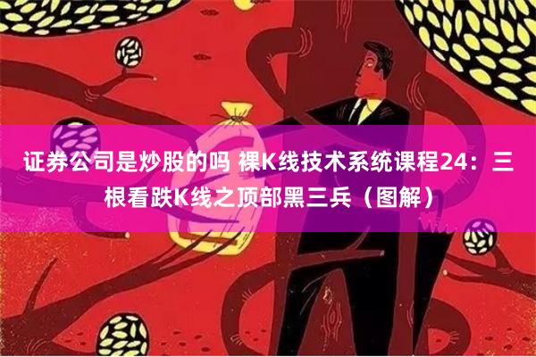 证券公司是炒股的吗 裸K线技术系统课程24：三根看跌K线之顶部黑三兵（图解）