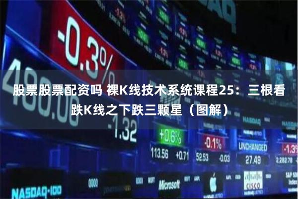 股票股票配资吗 裸K线技术系统课程25：三根看跌K线之下跌三颗星（图解）