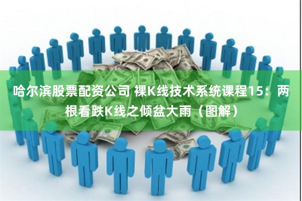 哈尔滨股票配资公司 裸K线技术系统课程15：两根看跌K线之倾盆大雨（图解）