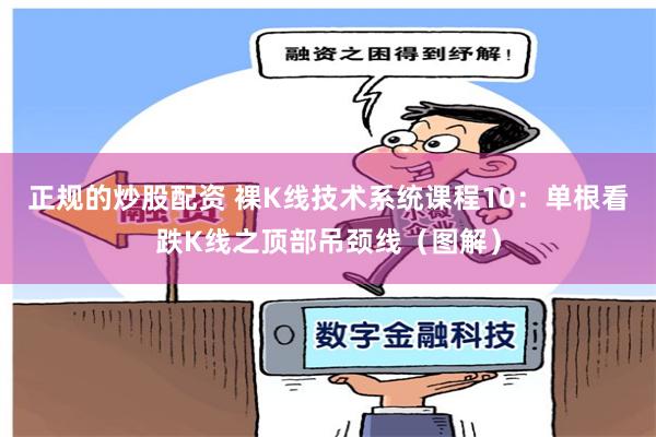 正规的炒股配资 裸K线技术系统课程10：单根看跌K线之顶部吊颈线（图解）