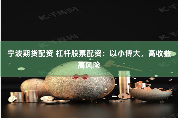宁波期货配资 杠杆股票配资：以小博大，高收益高风险