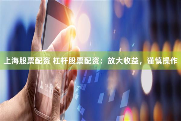 上海股票配资 杠杆股票配资：放大收益，谨慎操作
