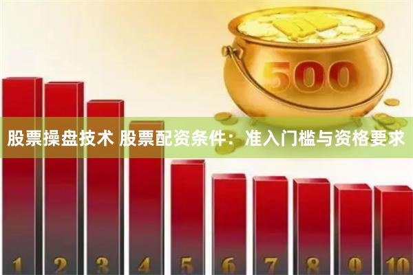 股票操盘技术 股票配资条件：准入门槛与资格要求