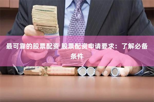 最可靠的股票配资 股票配资申请要求：了解必备条件