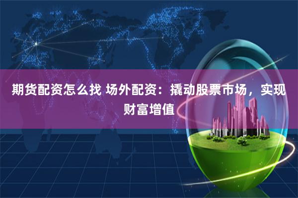 期货配资怎么找 场外配资：撬动股票市场，实现财富增值