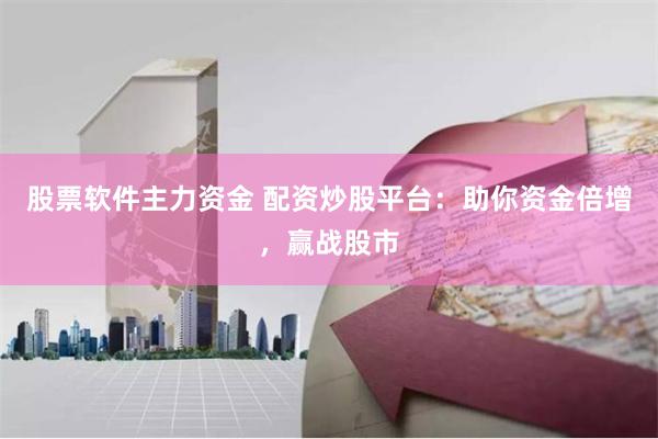 股票软件主力资金 配资炒股平台：助你资金倍增，赢战股市