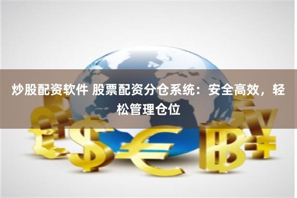 炒股配资软件 股票配资分仓系统：安全高效，轻松管理仓位
