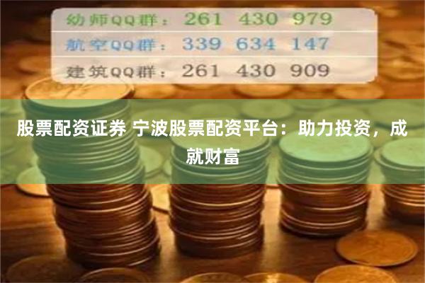 股票配资证券 宁波股票配资平台：助力投资，成就财富