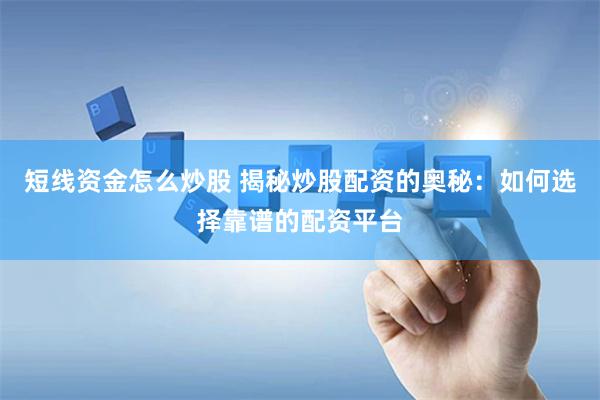 短线资金怎么炒股 揭秘炒股配资的奥秘：如何选择靠谱的配资平台