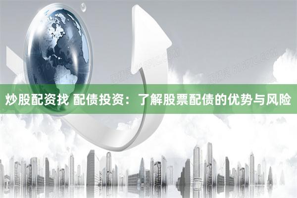 炒股配资找 配债投资：了解股票配债的优势与风险