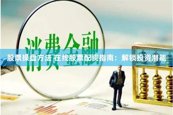 股票操盘方法 在线股票配资指南：解锁投资潜能
