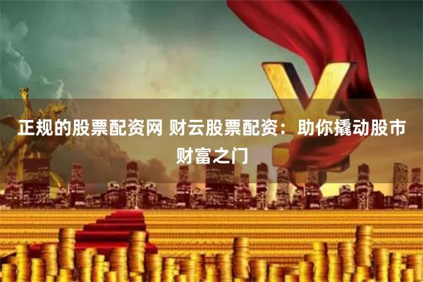 正规的股票配资网 财云股票配资：助你撬动股市财富之门