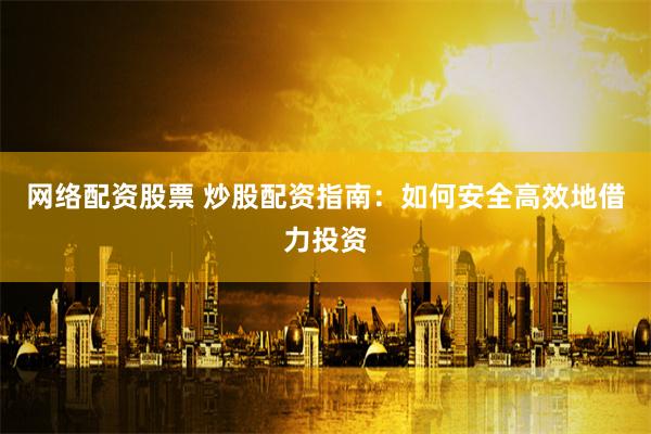 网络配资股票 炒股配资指南：如何安全高效地借力投资