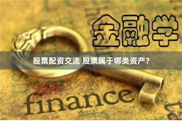 股票配资交流 股票属于哪类资产？