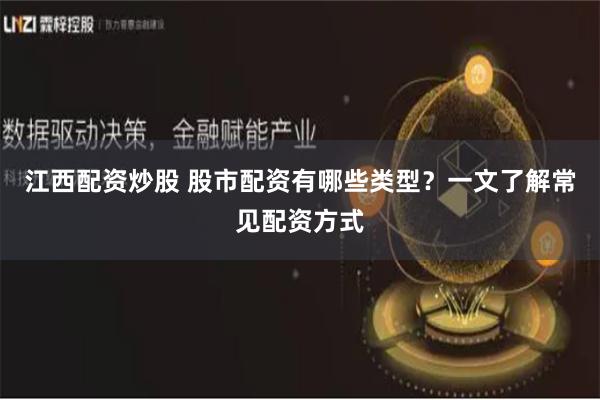 江西配资炒股 股市配资有哪些类型？一文了解常见配资方式